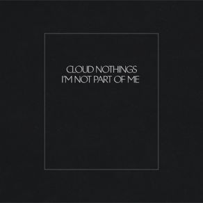 Download track I'm Not Part Of Me Cloud Nothings