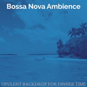 Download track Pulsating Ambience For Dinner Time Bossa Nova Ambience