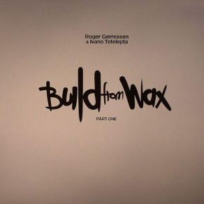 Download track Build From Wax Roger Gerressen, Ivano Tetelepta