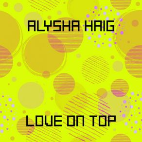 Download track Love On Top (Original Mix) Alysha Haig