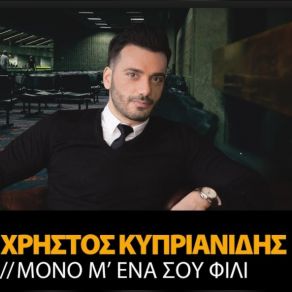 Download track ΜΟΝΟ Μ ΈΝΑ ΣΟΥ ΦΙΛΙ ΚΥΠΡΙΑΝΙΔΗΣ ΧΡΗΣΤΟΣ