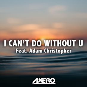 Download track I'cant Do Without U Adam Christopher, Axero