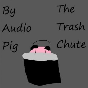 Download track Only ONE More Trash Chute Hopefully Audio Pig