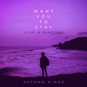 Download track Want You To Stay (Live In Windsor) (Live) Autumn Kings