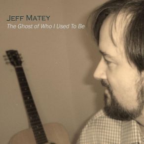 Download track The Ghost Of Who I Used To Be Jeff Matey