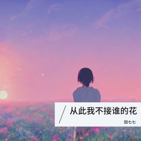 Download track 从此我不接谁的花 (伴奏) 田七七