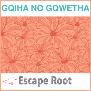 Download track Gqiha No Gqwetha Escape Root