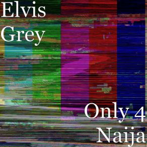 Download track Only 4 Naija Elvis Grey