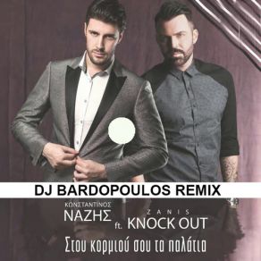 Download track ΣΤΟΥ ΚΟΡΜΙΟΥ ΣΟΥ ΤΑ ΠΑΛΑΤΙΑ (DJ BARDOPOULOS REMIX) KNOCK OUT (GR), ΝΑΖΗΣ ΚΩΝΣΤΑΝΤΙΝΟΣ, ZANIS