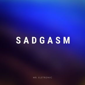 Download track Sadgasm Mr. Eletronic