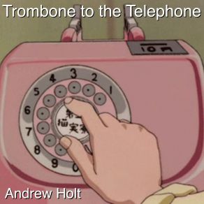 Download track Trombone To The Telephone Andrew Holt