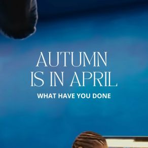 Download track WHAT HAVE YOU DONE AUTUMN IS IN APRIL