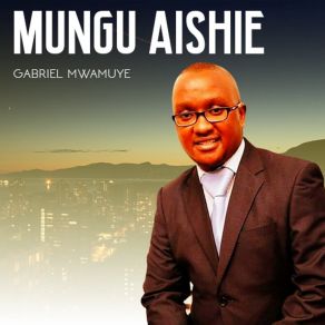 Download track Mungu Aishie Gabriel Mwamuye