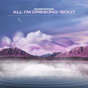 Download track All I'm Drinking 'Bout (Extended Mix) Boostedkids