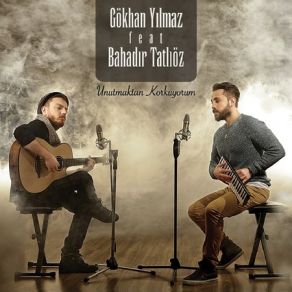 Download track Unutmaktan Korkuyorum Bahadır Tatlıöz, Gökhan Yılmaz