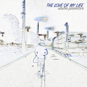 Download track The Love Of My Life Sasha Primitive