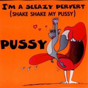 Download track I'm A Sleazy Pervert (Shake Shake My Pussy) (Radio Edit) Pussy