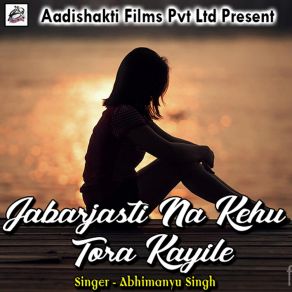 Download track Jabarjasti Na Kehu Tora Kayile Abhimanyu Singh