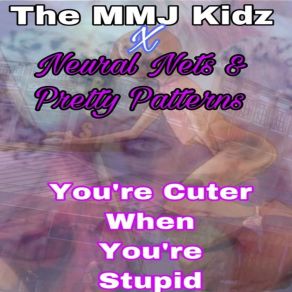 Download track You’re Cuter When You’re Stupid The MMJ KidzNeural Nets, Pretty Patterns