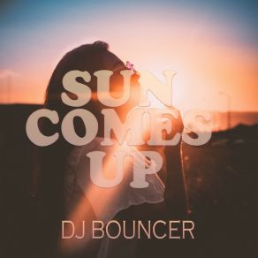 Download track Sun Comes Up (Radio Edit) Dj Bouncer