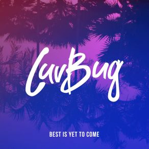 Download track Best Is Yet To Come Luvbug