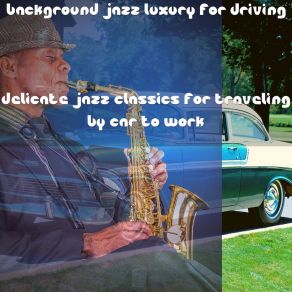 Download track Delicate Jazz Classics For Traveling By Car To Work Background Jazz Luxury For Driving