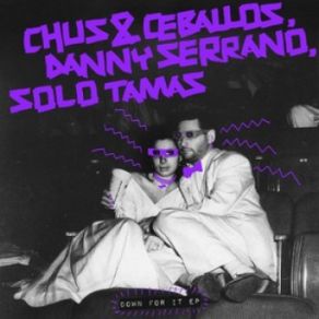 Download track Down For It (Original Mix) Dj Chus, Chus, Danny Serrano, Ceballos, Pablo Ceballos, Chus + Ceballos, Solo Tamas