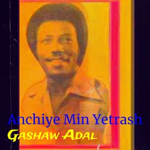 Download track Anchiye Min Yetrash Gashaw Adal