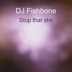 Download track Stop That Shit DJ Fishbone