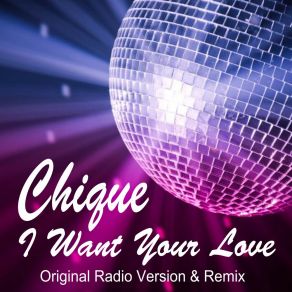 Download track I Want Your Love (Extended 12-Inch Version) Chique