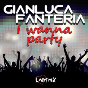 Download track I Wanna Party Gianluca Fanteria