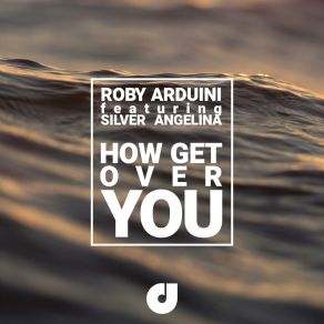 Download track How Get Over You (Radio Edit) Roby Arduini'Silver Angelina