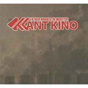 Download track Father Worked In Industry (Now The Work Has Moved On By Kant Kino) Kant Kino