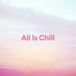 Download track All Is Chill, Pt. 8 Relaxing Radiance