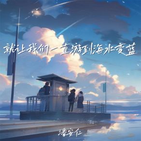 Download track 就让我们一直游到海水变蓝 (1) 潘安仁