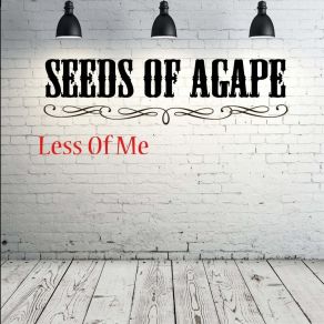 Download track Less Of Me Seeds Of Agape