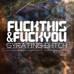 Download track You Can Go Fuck Yourself (Why Don't You Go Fuck Yourself?) Gyrating Bhtch