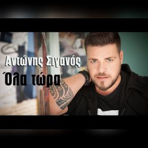 Download track ΌΛΑ ΤΩΡΑ ΣΙΓΑΝΟΣ ΑΝΤΩΝΗΣ