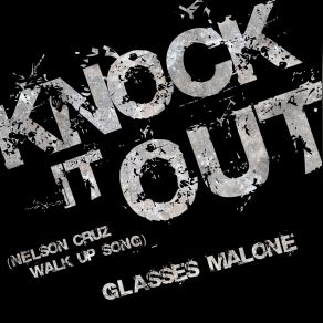 Download track Knock It Out (Nelson Cruz Walk Up Song) Glasses Malone