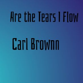 Download track Are The Tears I Flow Carl Brownn