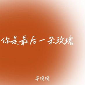 Download track 你是最后一朵玫瑰 早晚晚