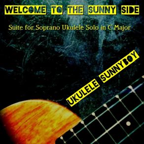 Download track Welcome To The Sunny Side (Suite For Soprano Ukulele Solo In C Major) Ukulele Sunnyboy