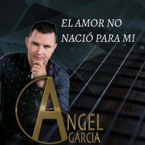 Download track El Amor No Nació Para Mi Angel Garcia