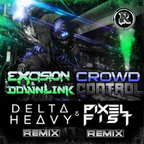 Download track Crowd Control (Delta Heavy Remix) Downlink, ExcisionDelta Heavy