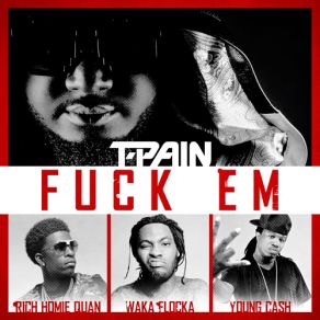 Download track Fuck Em T - Pain, Young Cash, Waka Flocka, Rich Homie Quan