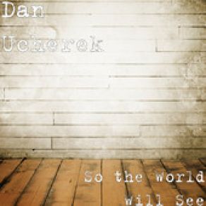 Download track So The World Will See Dan Ucherek