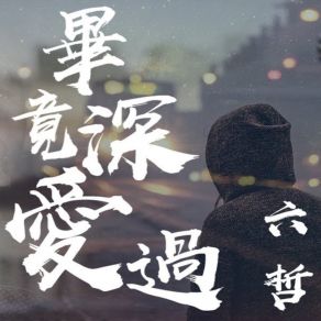 Download track 畢竟深愛過 Liu Zhe