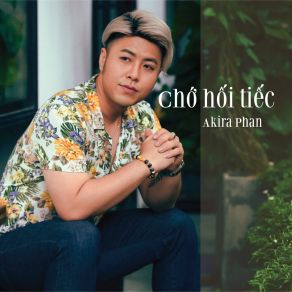 Download track Chớ Hối Tiếc Akira Phan