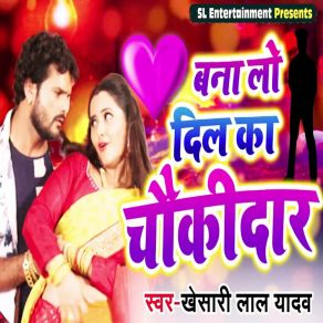 Download track Bana Lo Dil Ka Chaukidar Khesari Lal Yadav