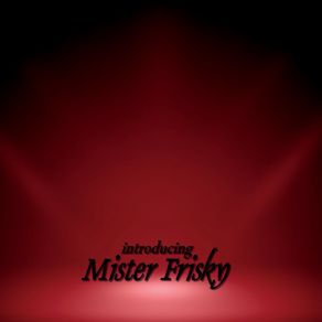 Download track The Sound Of His Deafening Awesomeness Introducing Mister Frisky